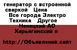 генератор с встроенной сваркой › Цена ­ 25 000 - Все города Электро-Техника » Другое   . Ненецкий АО,Харьягинский п.